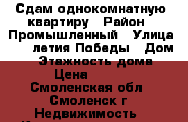 Сдам однокомнатную квартиру › Район ­ Промышленный › Улица ­ 70-летия Победы › Дом ­ 1 › Этажность дома ­ 10 › Цена ­ 12 000 - Смоленская обл., Смоленск г. Недвижимость » Квартиры аренда   . Смоленская обл.,Смоленск г.